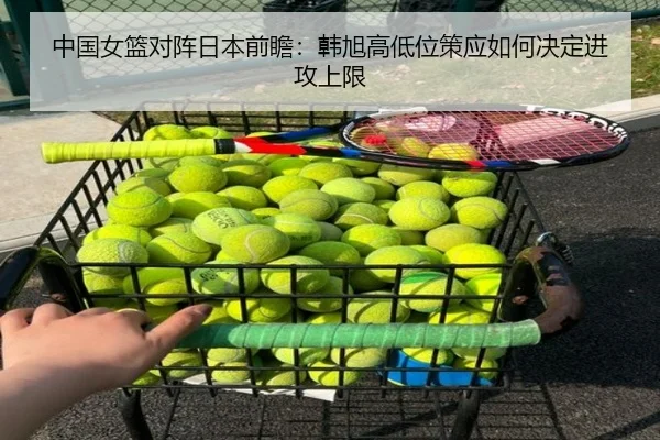 中国女篮对阵日本前瞻：韩旭高低位策应如何决定进攻上限